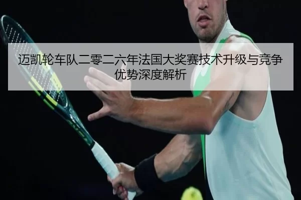 迈凯轮车队二零二六年法国大奖赛技术升级与竞争优势深度解析