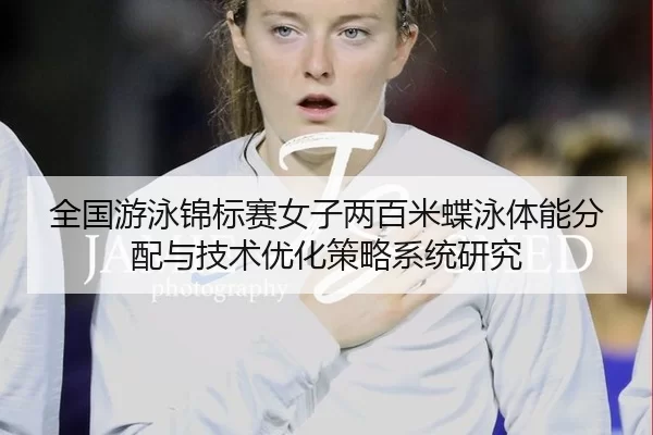 全国游泳锦标赛女子两百米蝶泳体能分配与技术优化策略系统研究