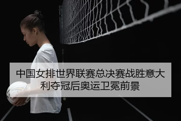 zhong-guo-nv-pai-shi-jie-lian-sai-zong-jue-sai-zhan-sheng-yi-da-li-duo-guan-hou-ao-yun-wei-mian-qian-jing-3-927.jpg